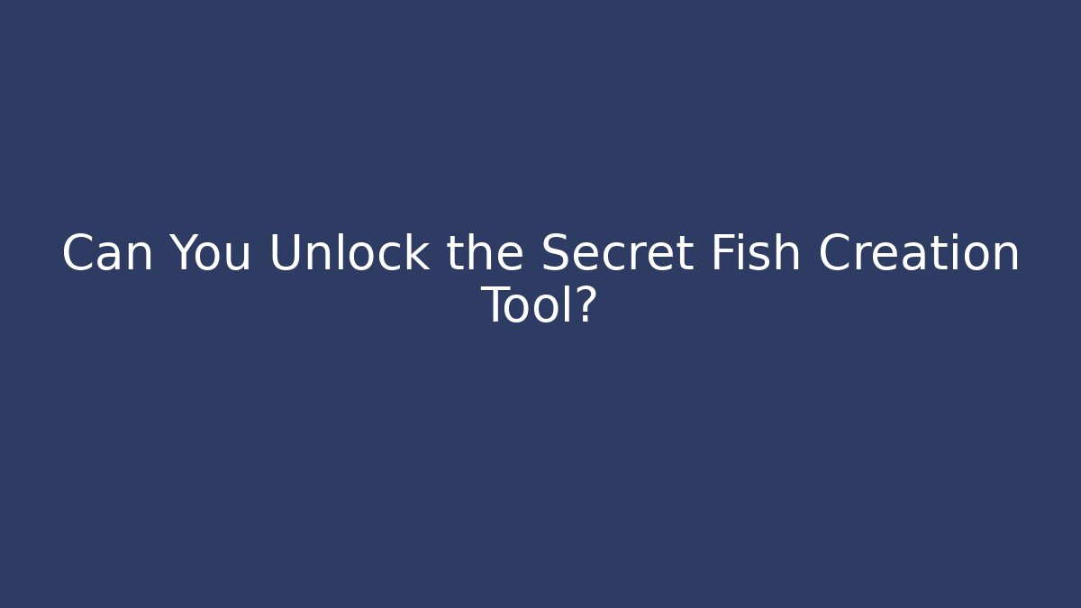 Can You Unlock the Secret Fish Creation Tool?
