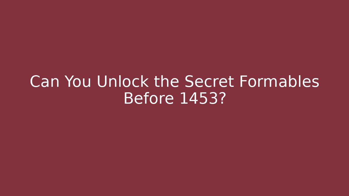 Can You Unlock the Secret Formables Before 1453?