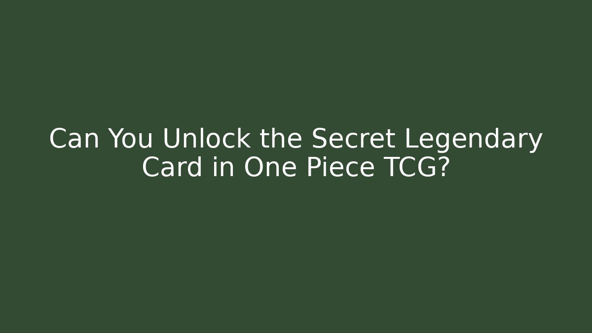 Can You Unlock the Secret Legendary Card in One Piece TCG?