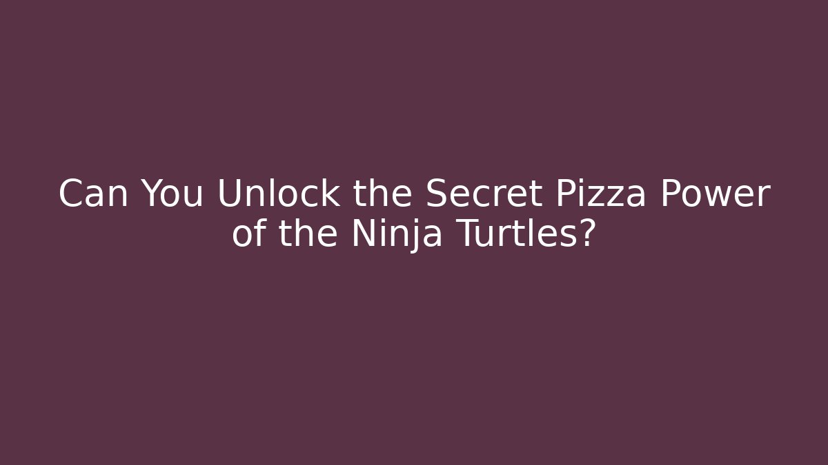 Can You Unlock the Secret Pizza Power of the Ninja Turtles?