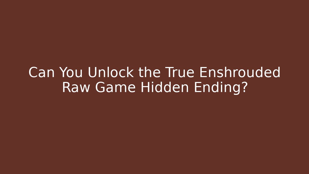Can You Unlock the True Enshrouded Raw Game Hidden Ending?