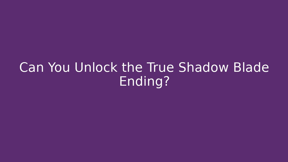 Can You Unlock the True Shadow Blade Ending?