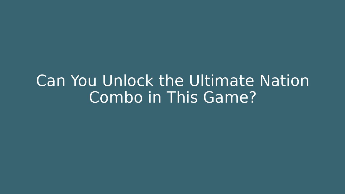 Can You Unlock the Ultimate Nation Combo in This Game?