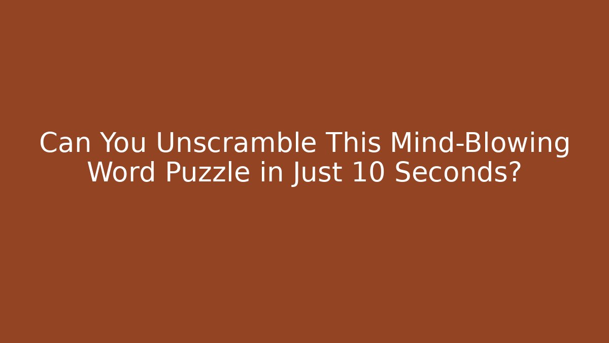 Can You Unscramble This Mind-Blowing Word Puzzle in Just 10 Seconds?