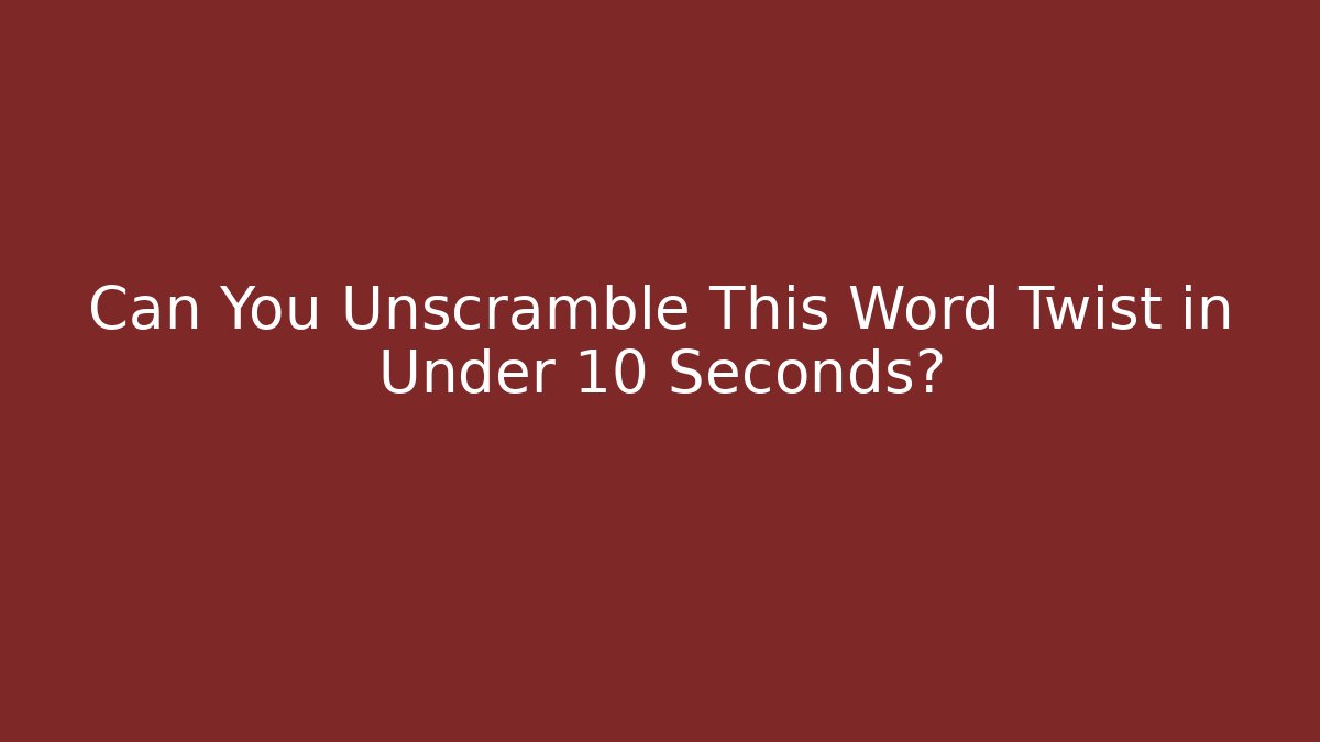 Can You Unscramble This Word Twist in Under 10 Seconds?