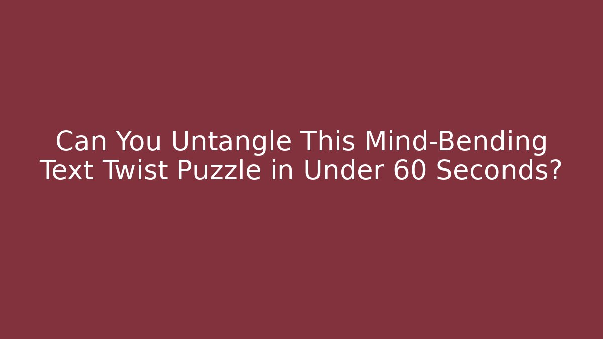 Can You Untangle This Mind-Bending Text Twist Puzzle in Under 60 Seconds?