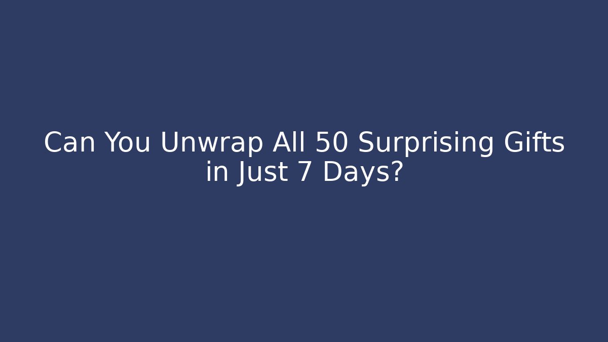 Can You Unwrap All 50 Surprising Gifts in Just 7 Days?