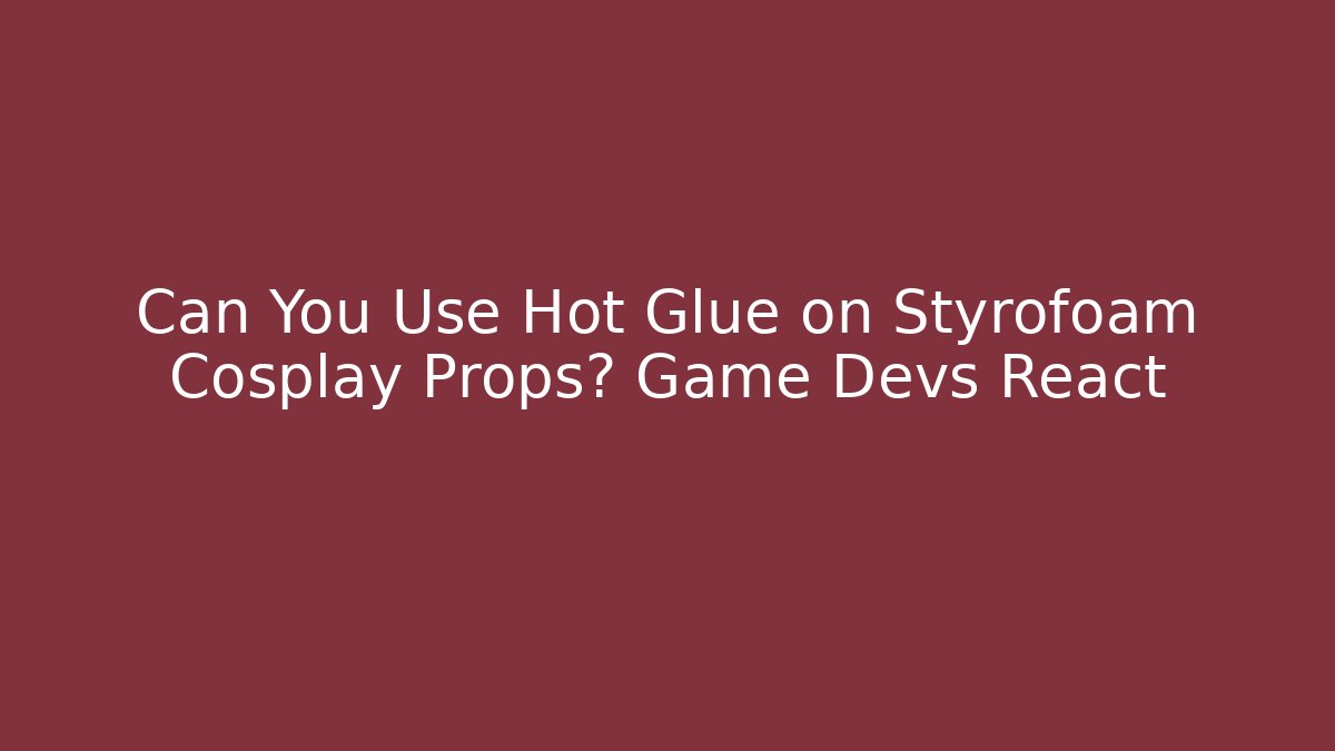 Can You Use Hot Glue on Styrofoam Cosplay Props? Game Devs React
