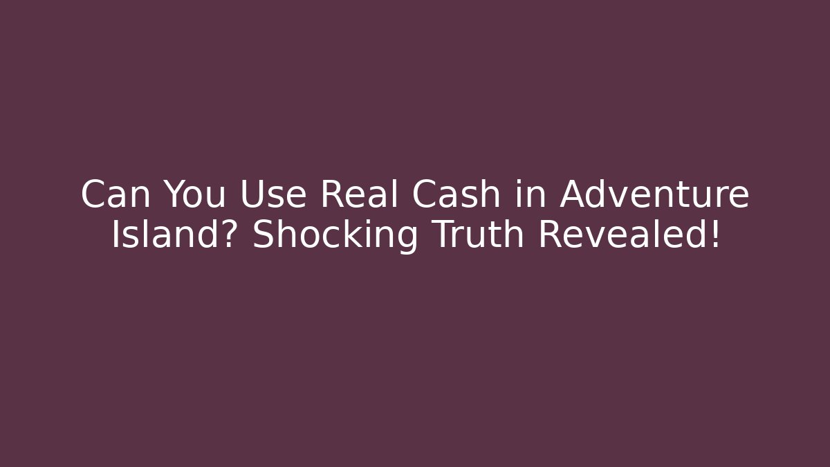Can You Use Real Cash in Adventure Island? Shocking Truth Revealed!