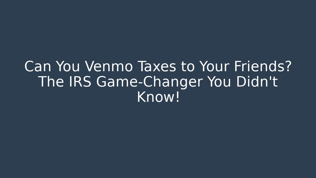 Can You Venmo Taxes to Your Friends? The IRS Game-Changer You Didn’t Know!