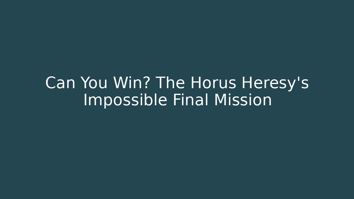 Can You Win? The Horus Heresy's Impossible Final Mission