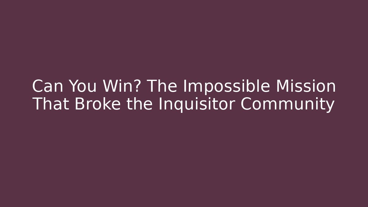 Can You Win? The Impossible Mission That Broke the Inquisitor Community