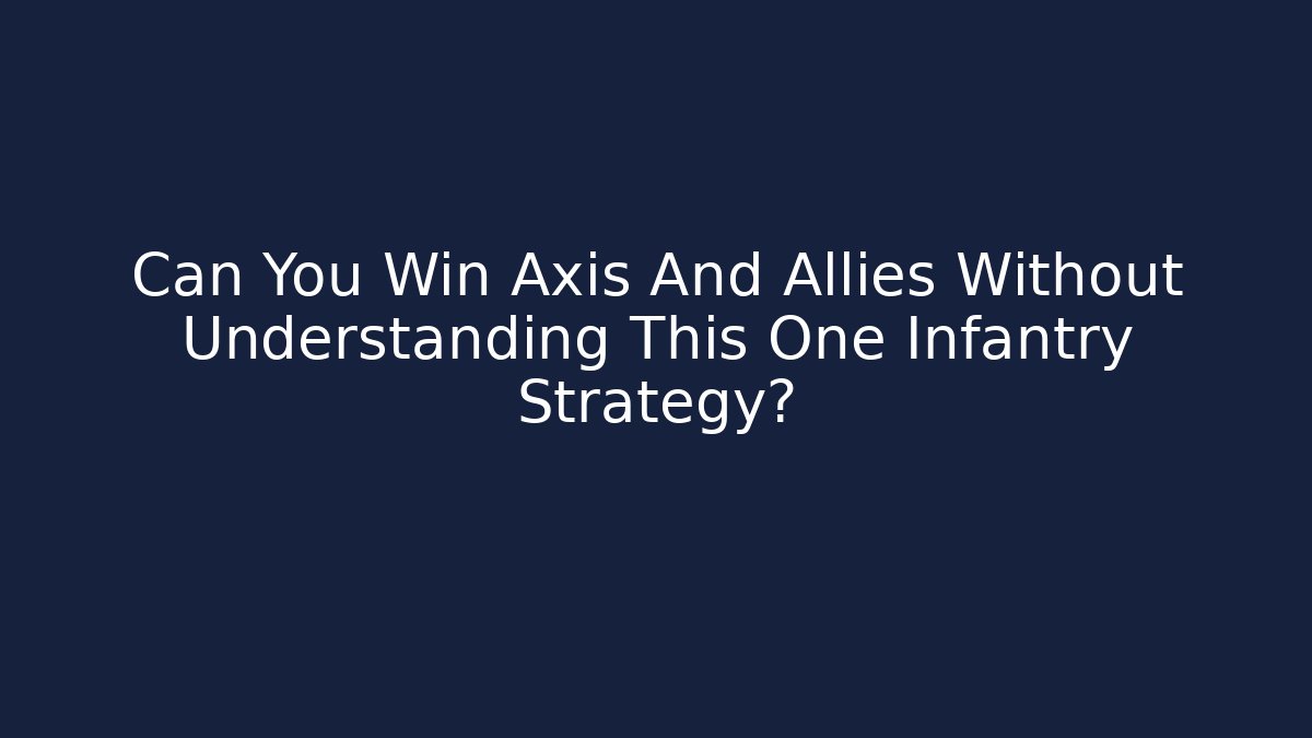 Can You Win Axis And Allies Without Understanding This One Infantry Strategy?