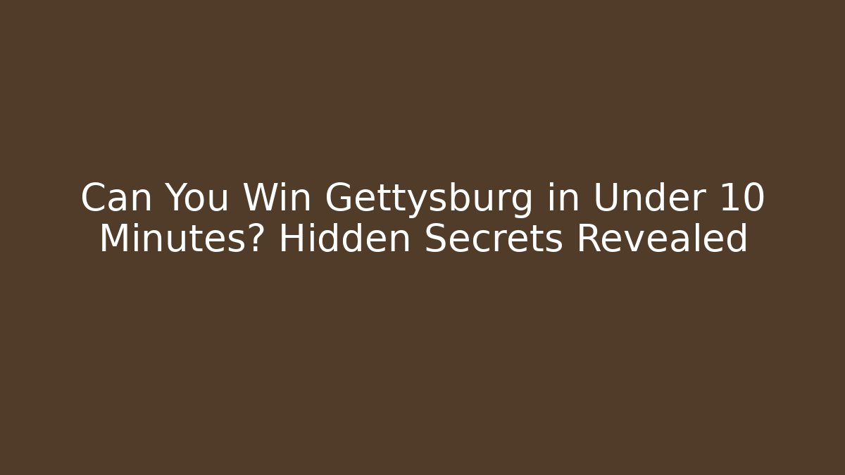 Can You Win Gettysburg in Under 10 Minutes? Hidden Secrets Revealed