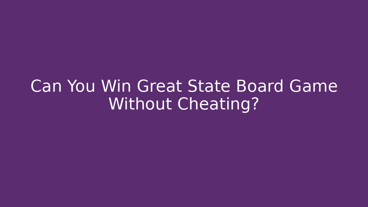 Can You Win Great State Board Game Without Cheating?