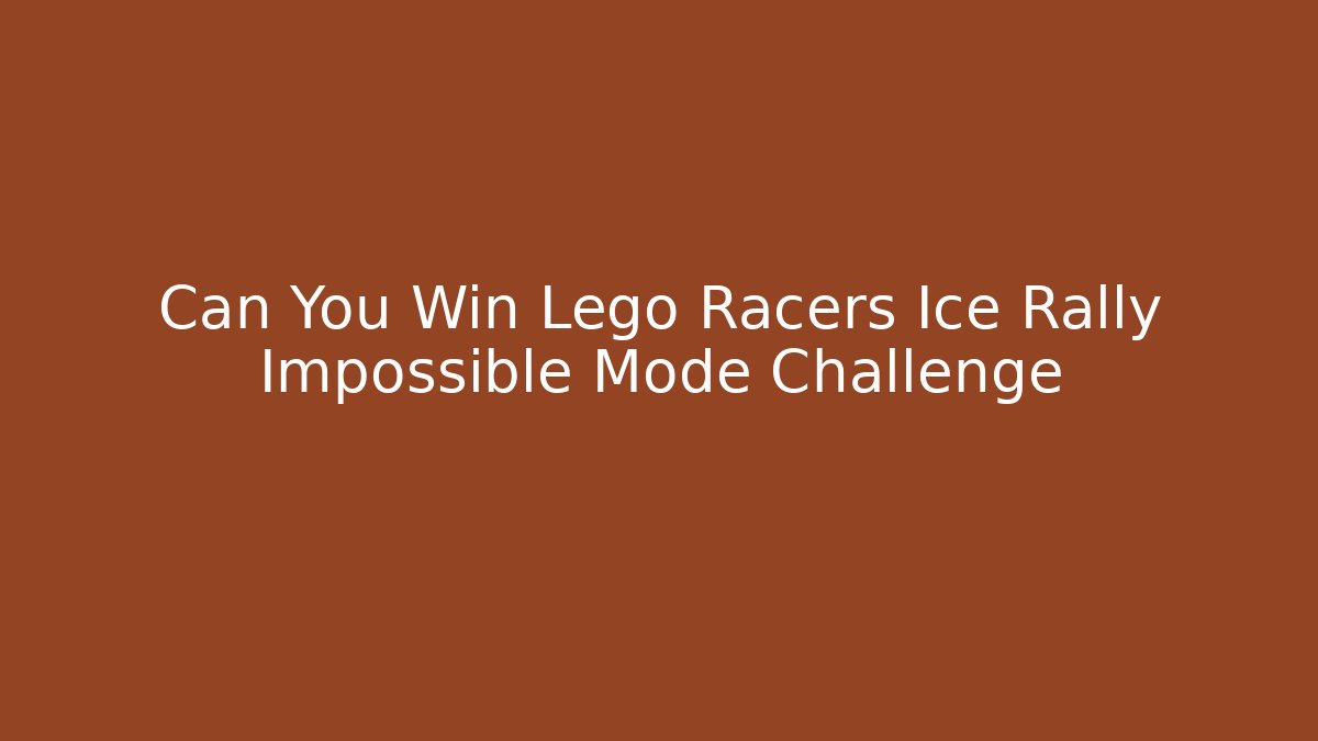 Can You Win Lego Racers Ice Rally Impossible Mode Challenge