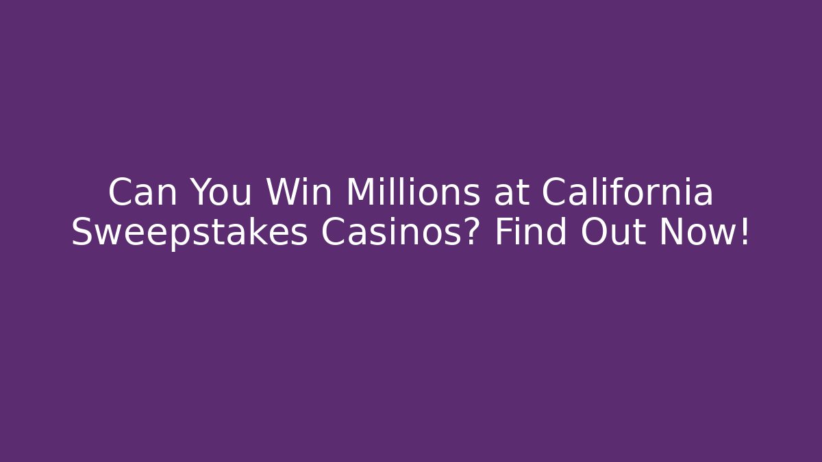 Can You Win Millions at California Sweepstakes Casinos? Find Out Now!