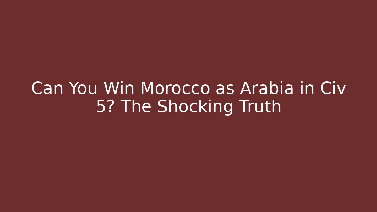 Can You Win Morocco as Arabia in Civ 5? The Shocking Truth