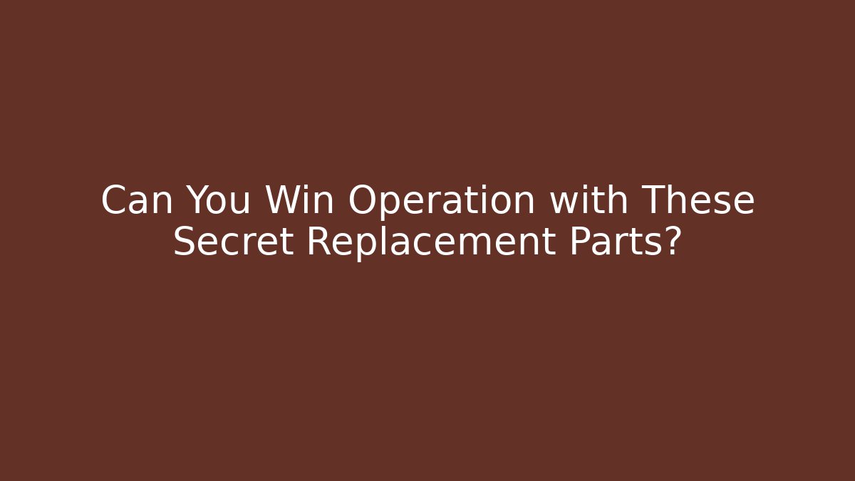 Can You Win Operation with These Secret Replacement Parts?