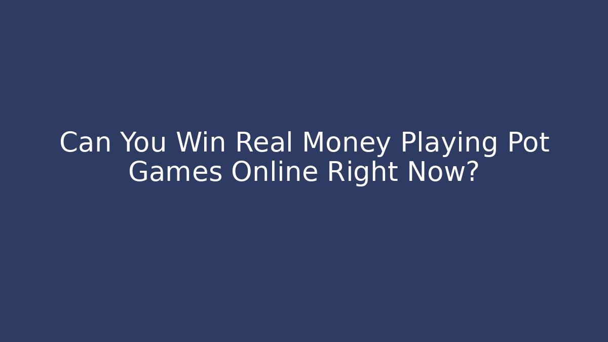Can You Win Real Money Playing Pot Games Online Right Now?