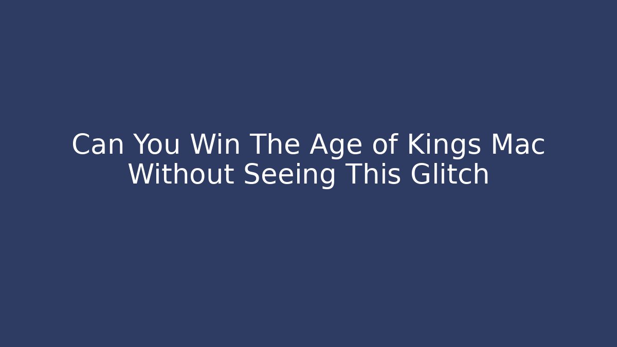 Can You Win The Age of Kings Mac Without Seeing This Glitch
