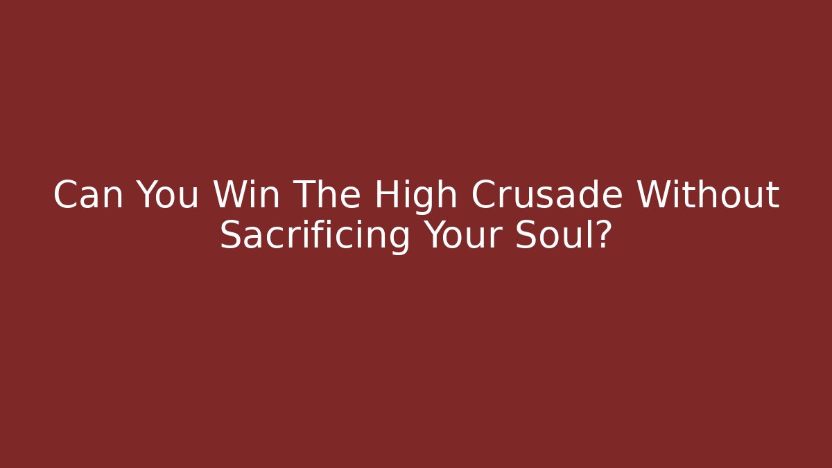 Can You Win The High Crusade Without Sacrificing Your Soul?