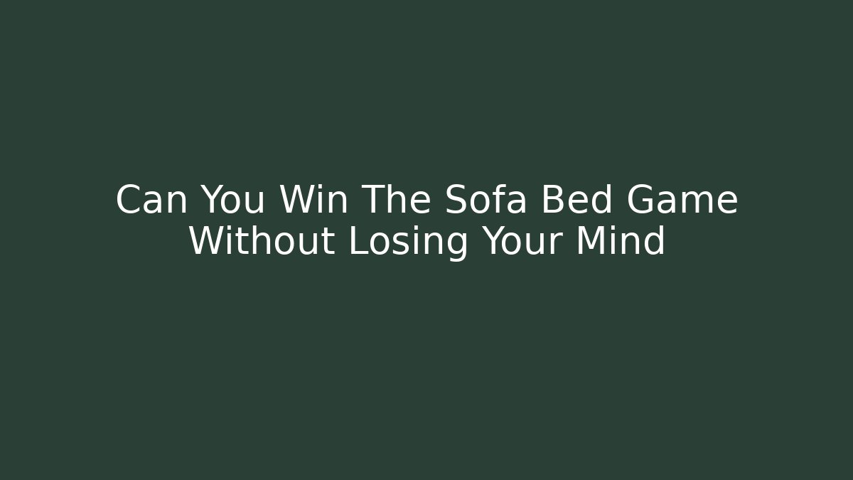 Can You Win The Sofa Bed Game Without Losing Your Mind