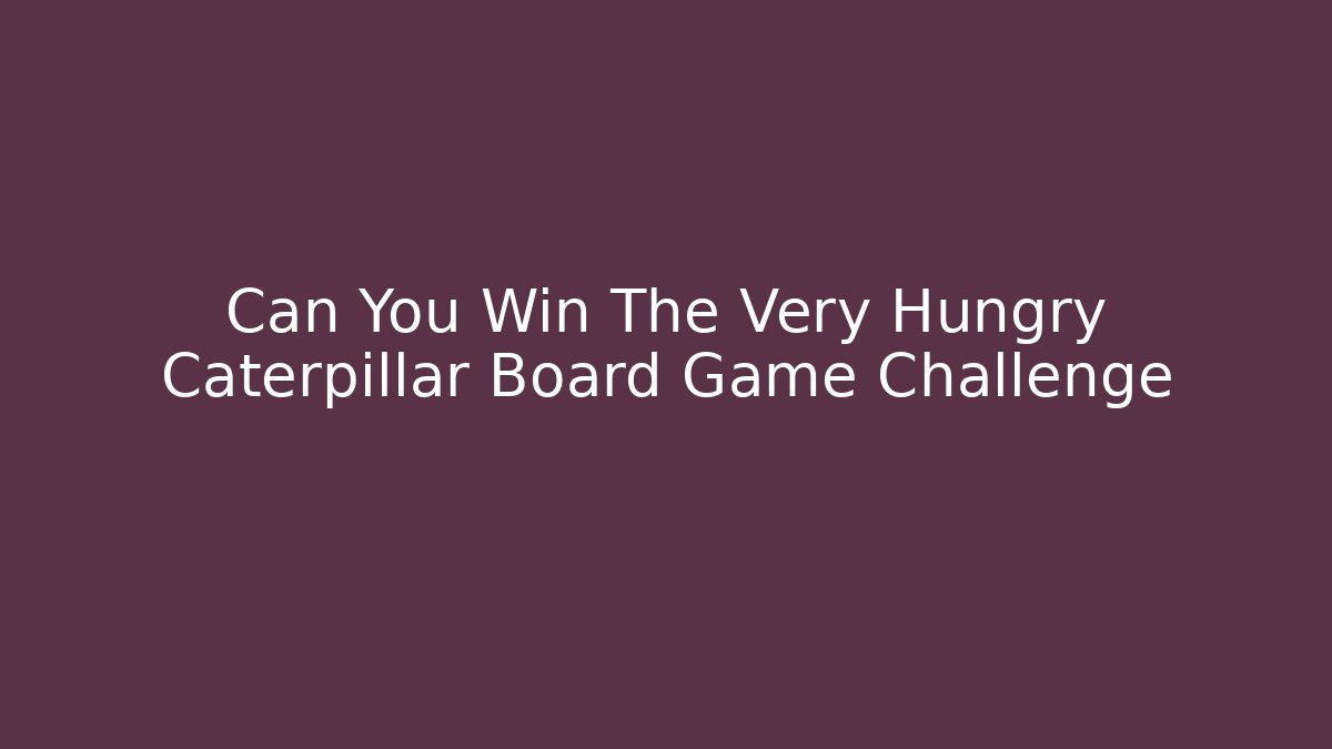 Can You Win The Very Hungry Caterpillar Board Game Challenge