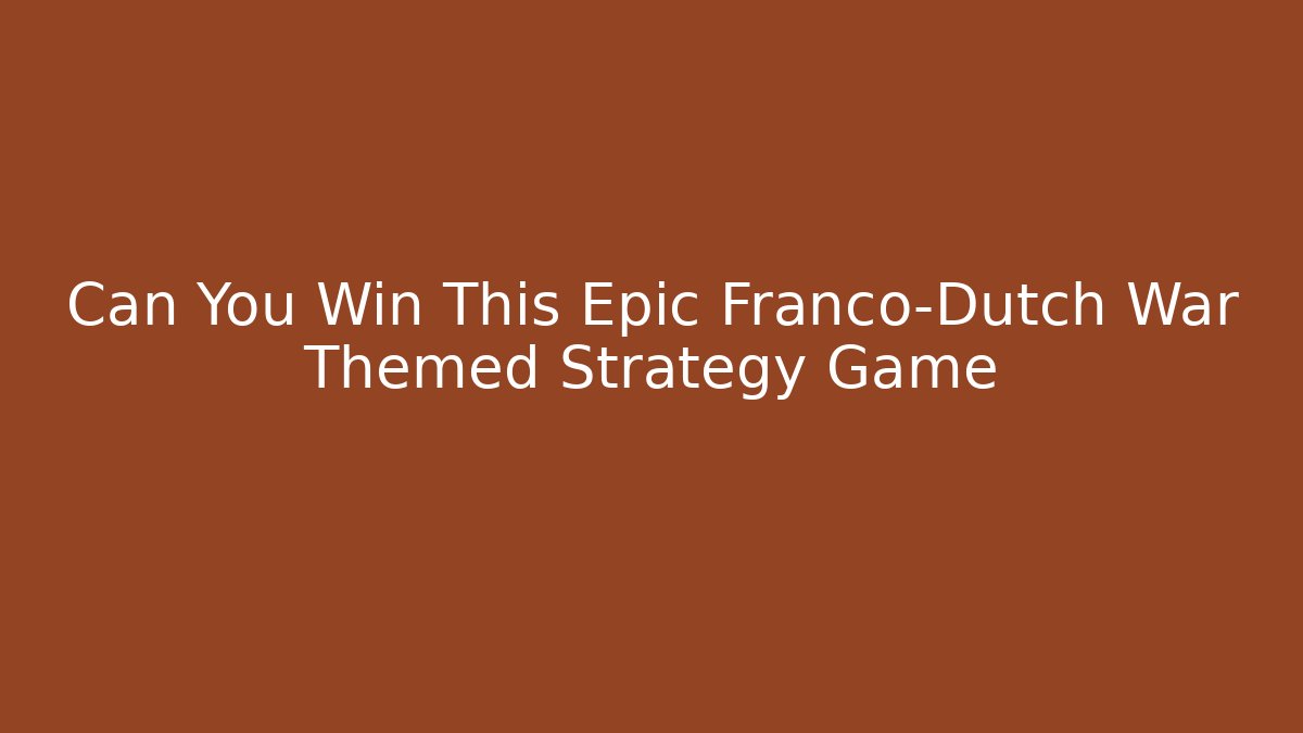 Can You Win This Epic Franco-Dutch War Themed Strategy Game