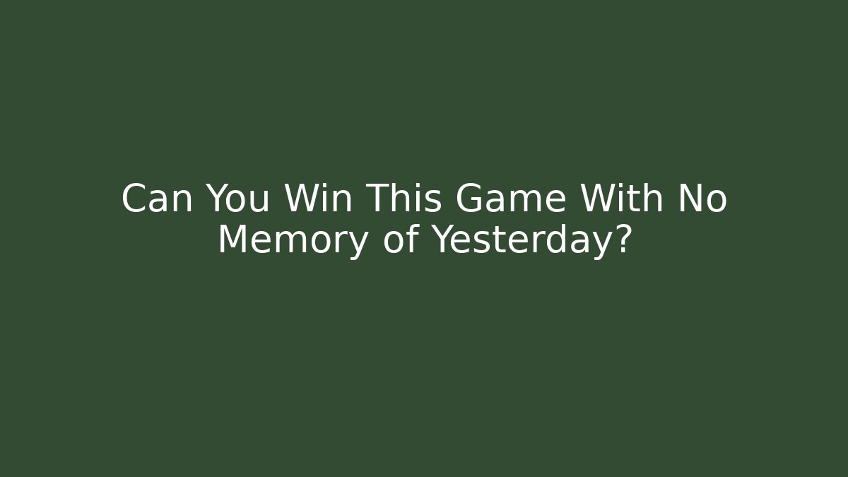 Can You Win This Game With No Memory of Yesterday?