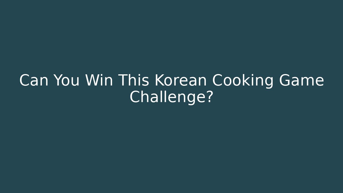 Can You Win This Korean Cooking Game Challenge?