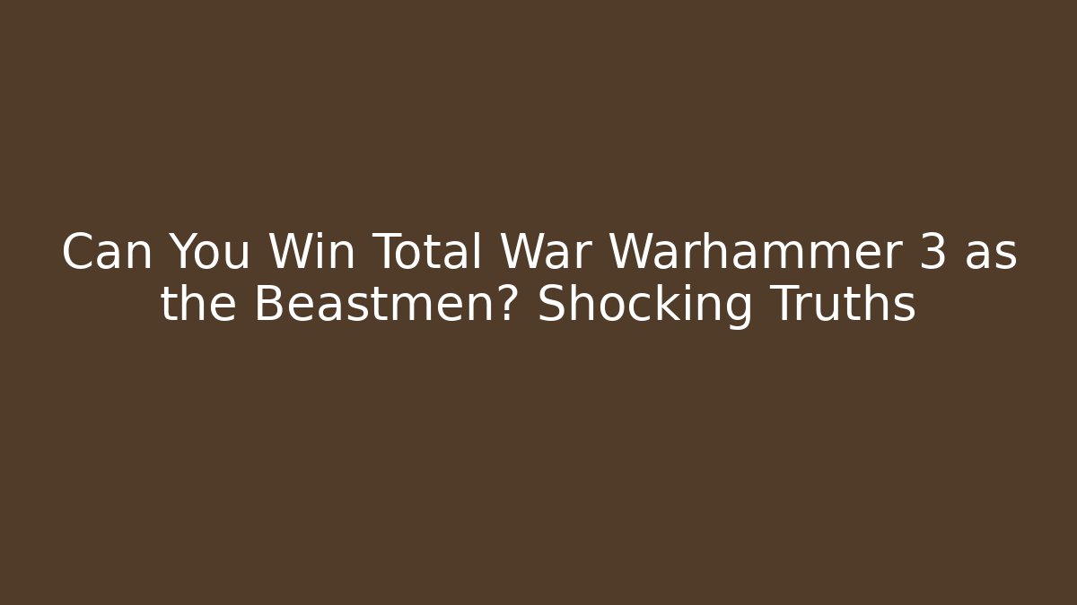 Can You Win Total War Warhammer 3 as the Beastmen? Shocking Truths