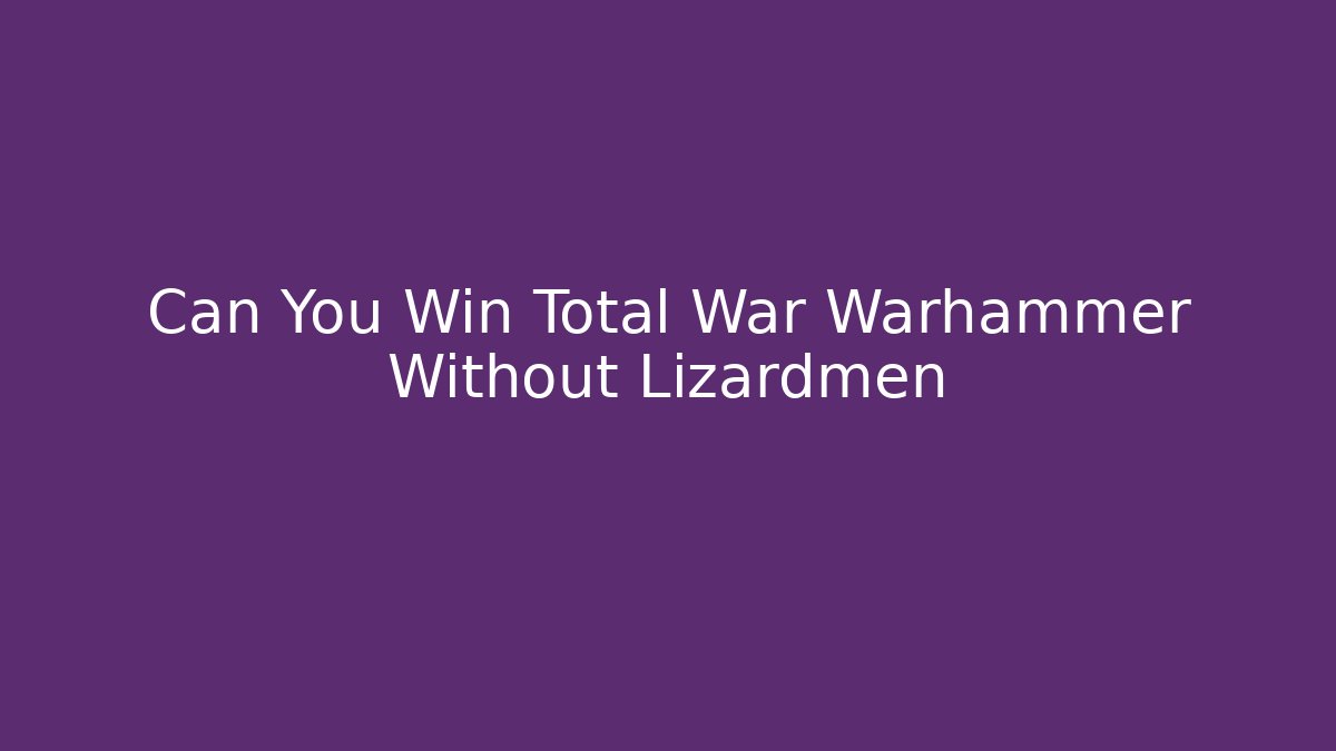 Can You Win Total War Warhammer Without Lizardmen - Critter Realm