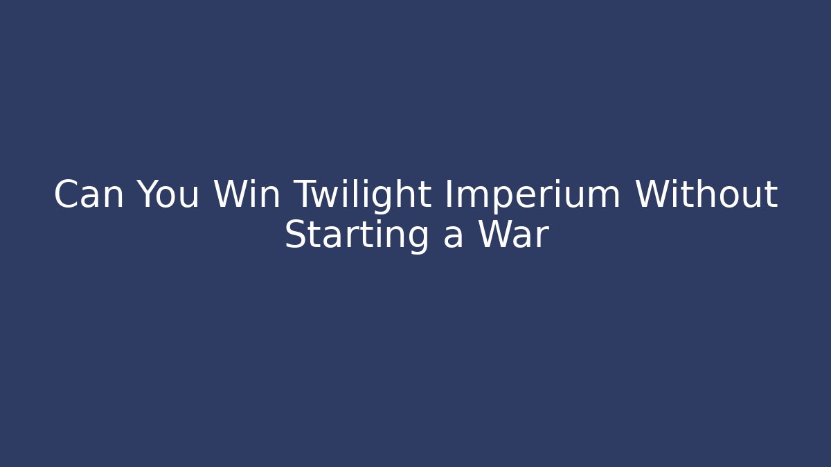 Can You Win Twilight Imperium Without Starting a War - Critter Realm