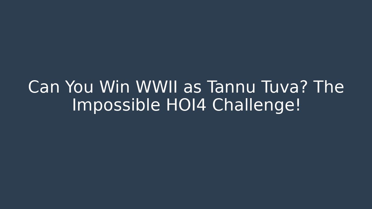 Can You Win WWII as Tannu Tuva? The Impossible HOI4 Challenge!