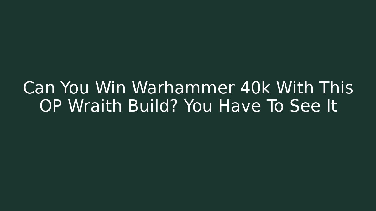 Can You Win Warhammer 40k With This OP Wraith Build? You Have To See It