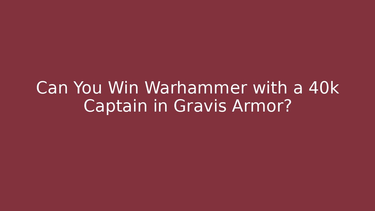 Can You Win Warhammer with a 40k Captain in Gravis Armor? - Critter Realm
