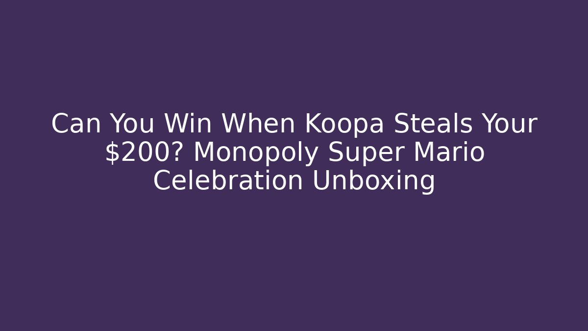 Can You Win When Koopa Steals Your $200? Monopoly Super Mario Celebration Unboxing
