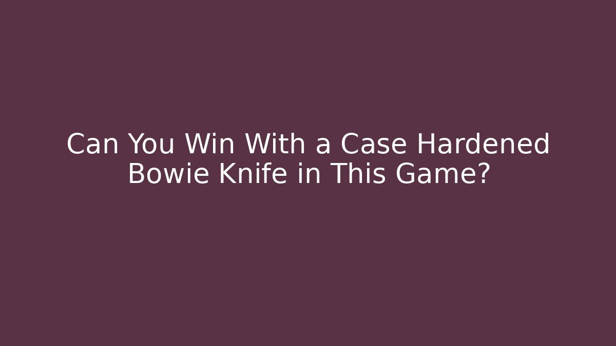Can You Win With a Case Hardened Bowie Knife in This Game?