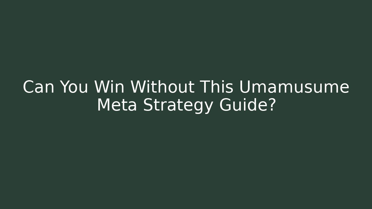 Can You Win Without This Umamusume Meta Strategy Guide?