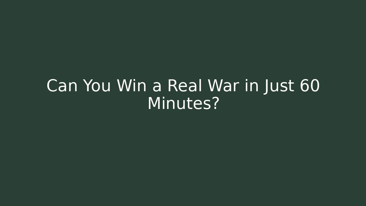 Can You Win a Real War in Just 60 Minutes?