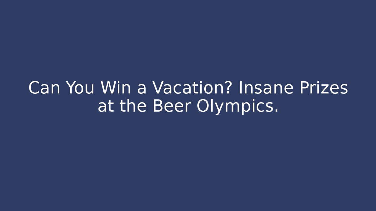 Can You Win a Vacation? Insane Prizes at the Beer Olympics.