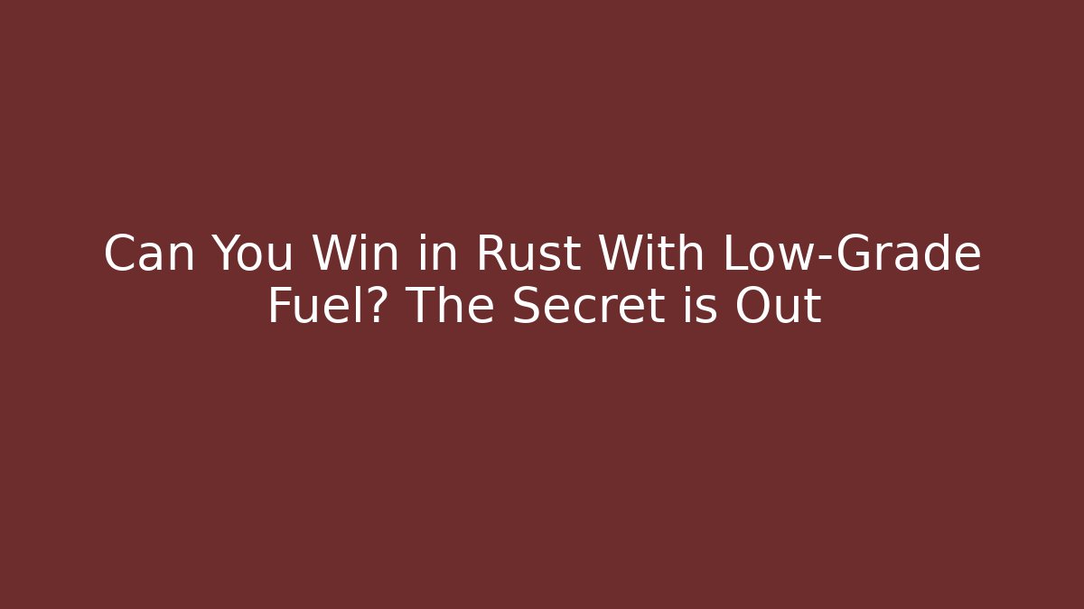 Can You Win in Rust With Low-Grade Fuel? The Secret is Out