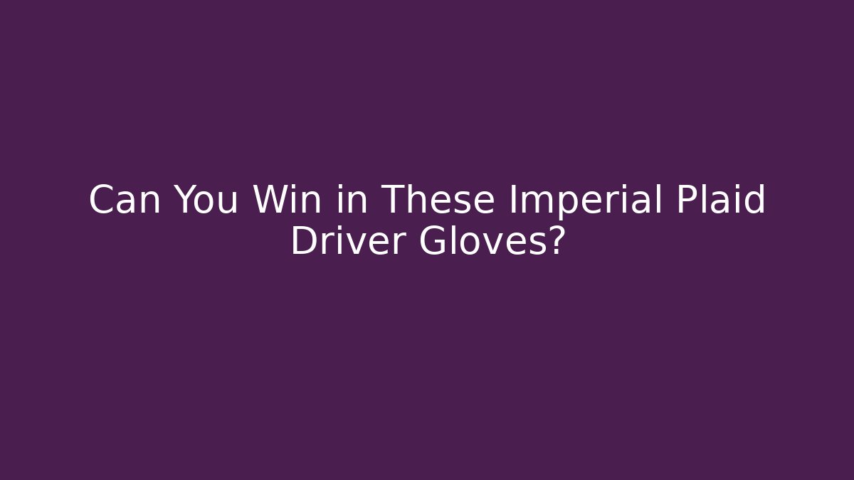 Can You Win in These Imperial Plaid Driver Gloves?