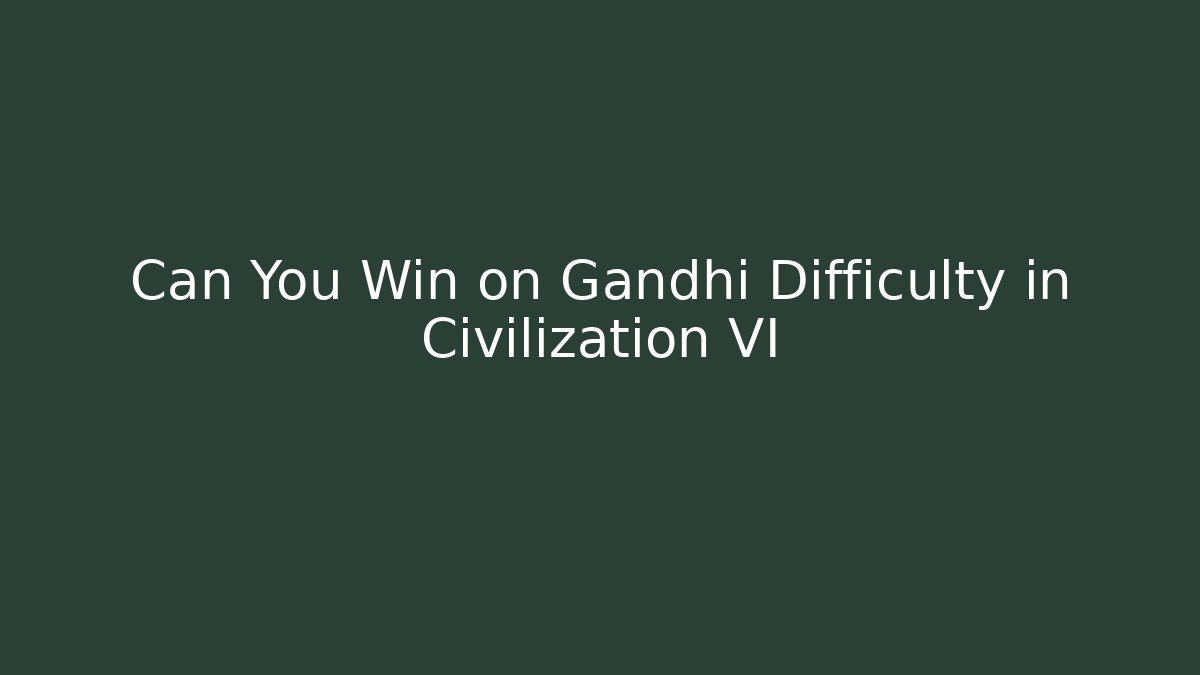 Can You Win on Gandhi Difficulty in Civilization VI