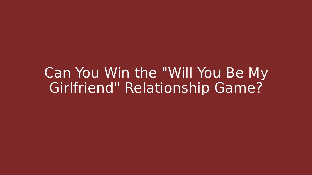 Can You Win the “Will You Be My Girlfriend” Relationship Game?