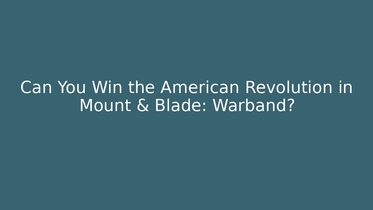 Can You Win the American Revolution in Mount & Blade: Warband?