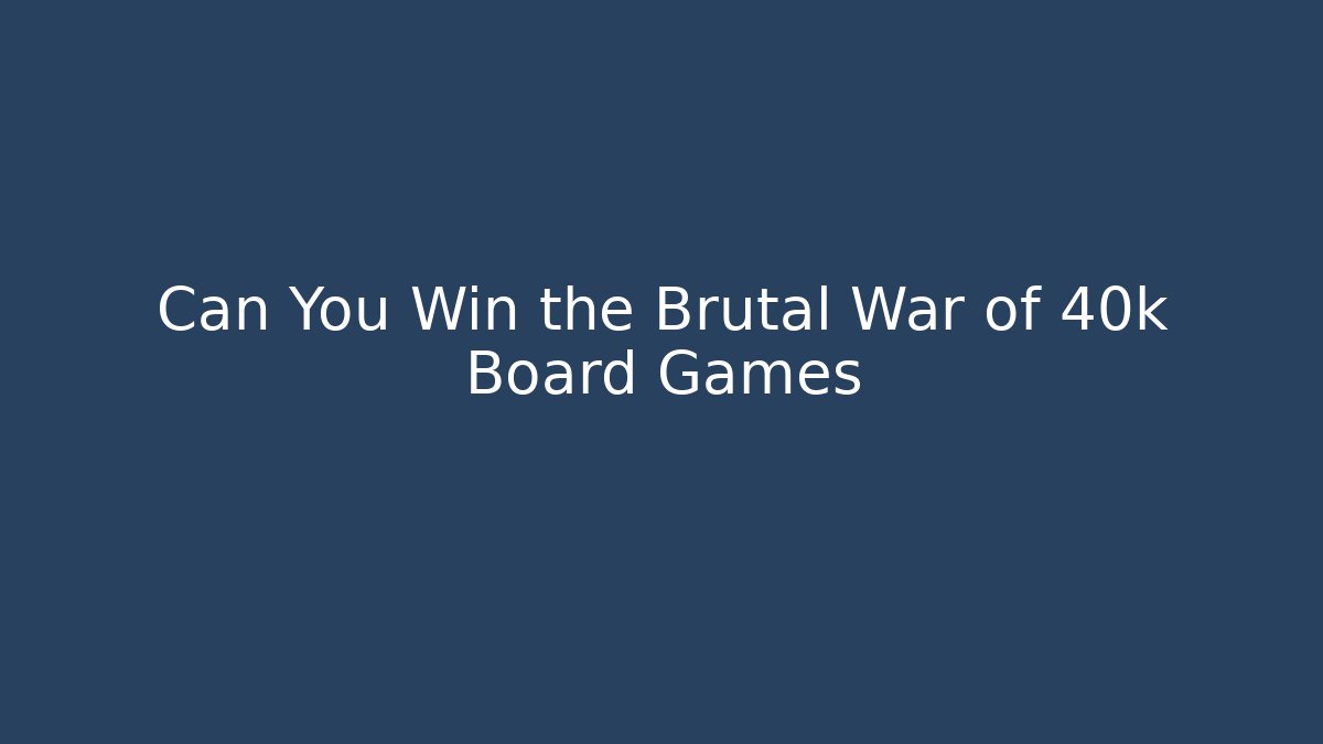 Can You Win the Brutal War of 40k Board Games