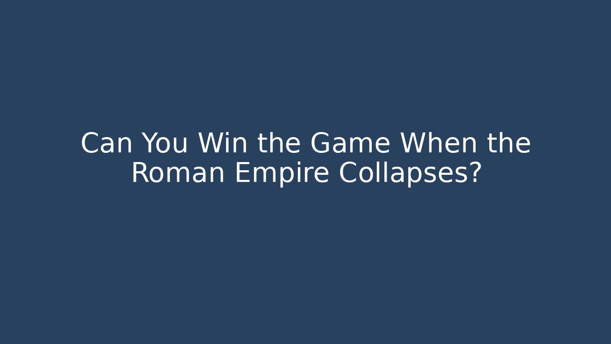 Can You Win the Game When the Roman Empire Collapses?