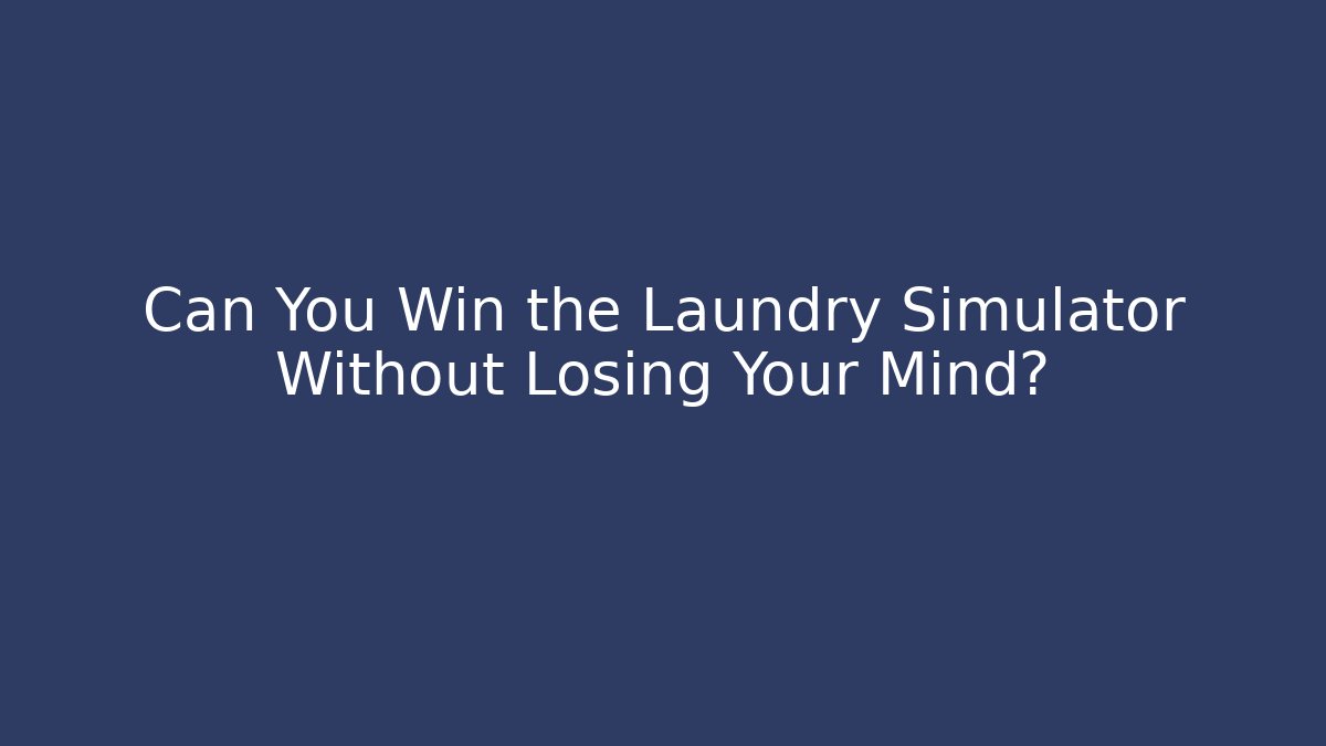 Can You Win the Laundry Simulator Without Losing Your Mind?